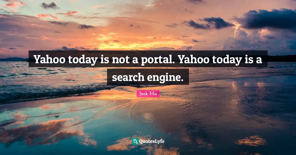 Yahoo today is not a portal. Yahoo today is a search engine.
