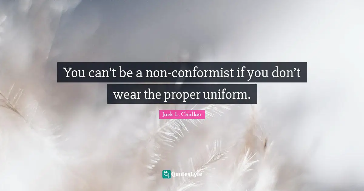 You can’t be a non-conformist if you don’t wear the proper uniform.