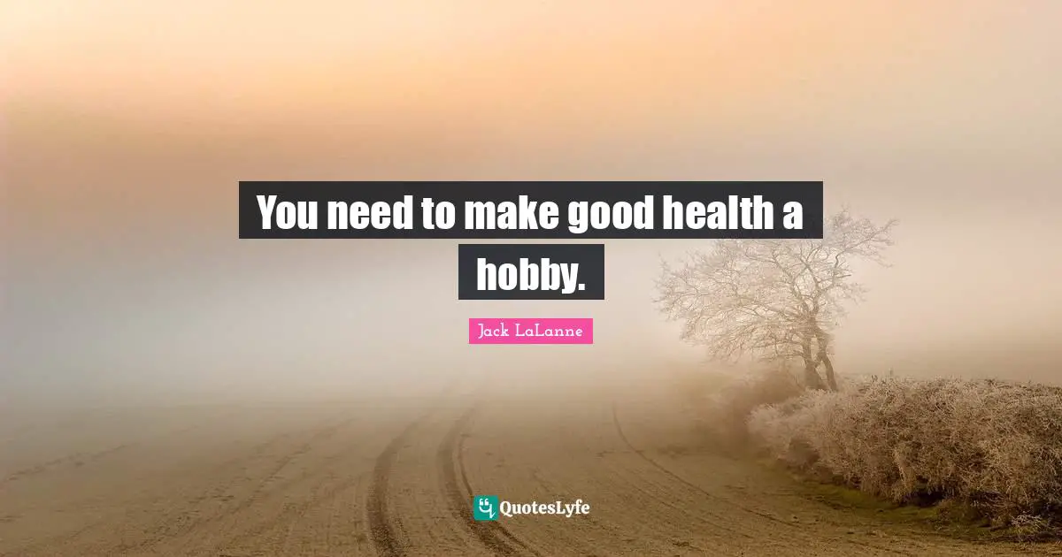 Jack LaLanne Quotes: "You need to make good health a hobby."