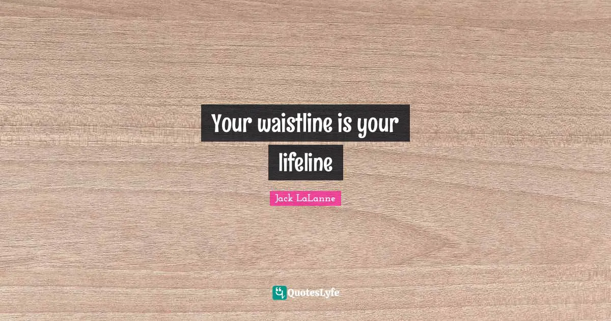 Jack LaLanne Quotes: "Your waistline is your lifeline"