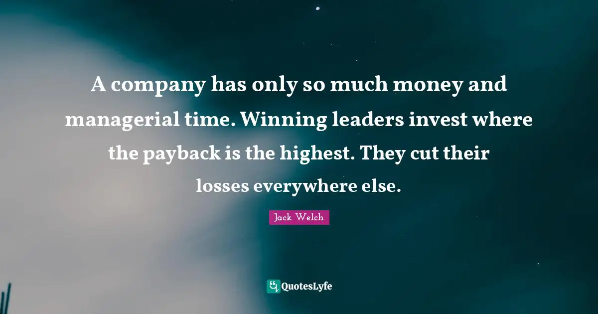 A company has only so much money and managerial time. Winning leaders invest where the payback is the highest. They cut their losses everywhere else.