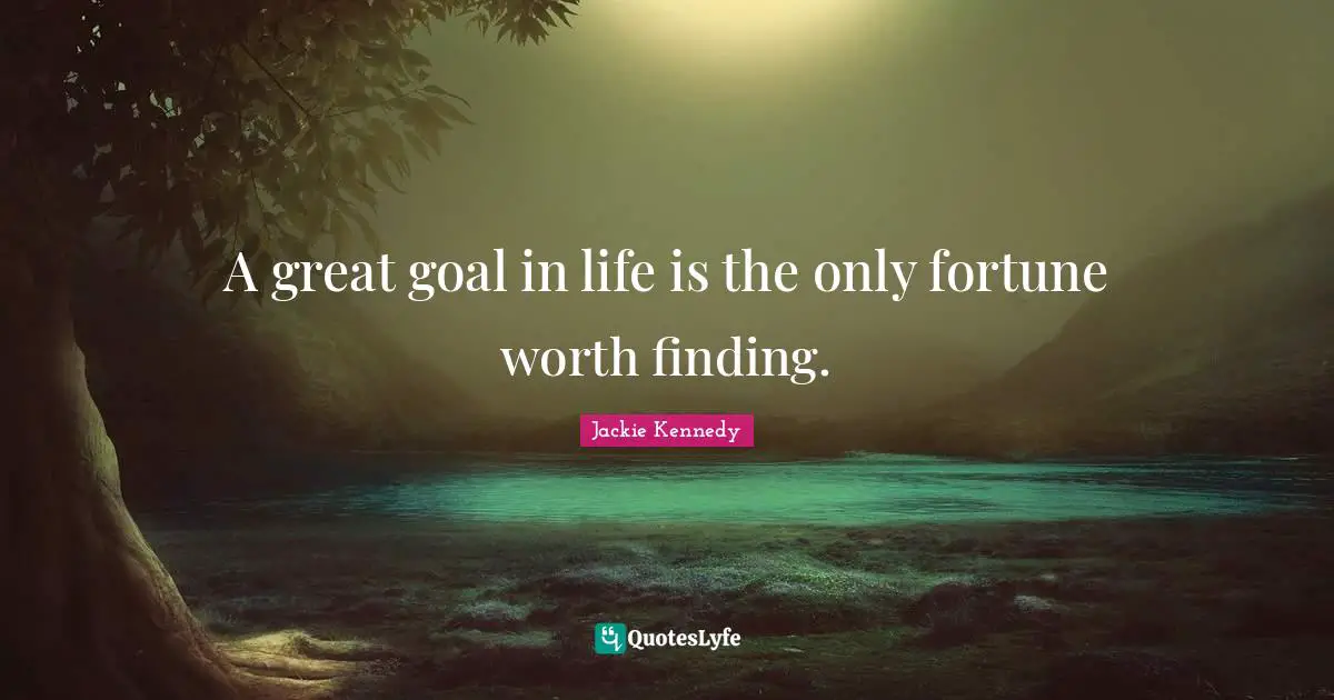 Jackie Kennedy Quotes: A great goal in life is the only fortune worth finding.
