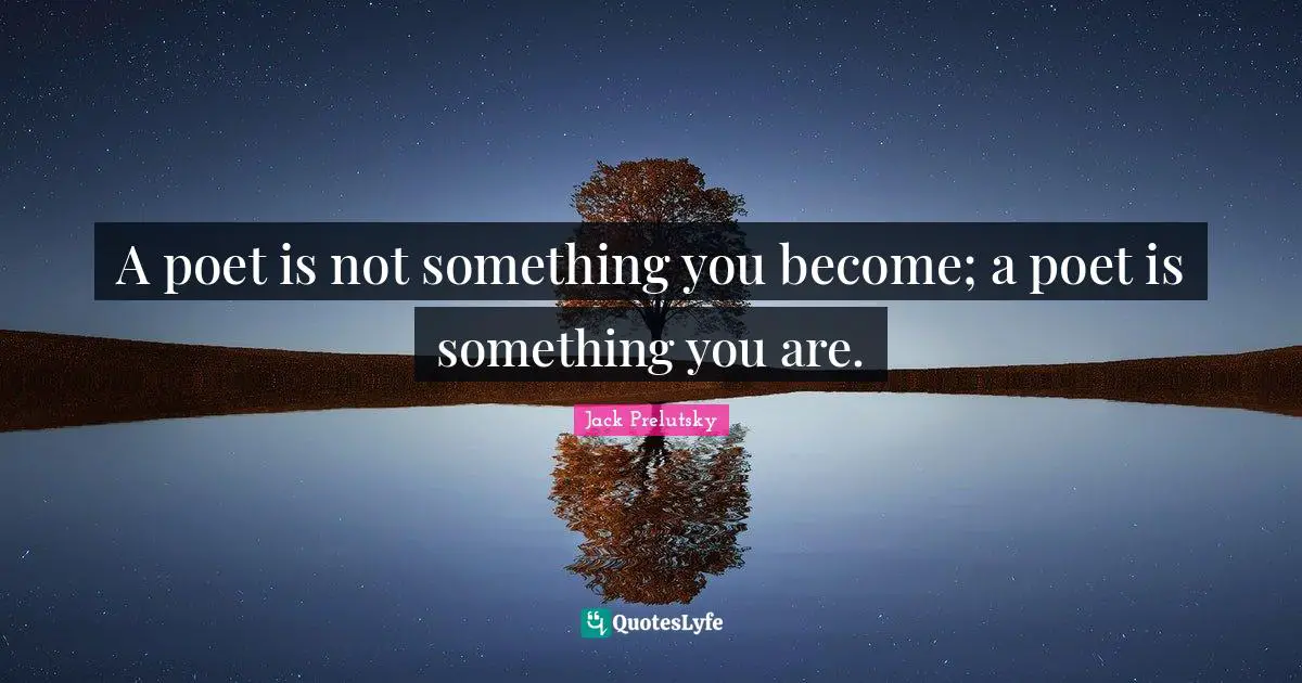A poet is not something you become; a poet is something you are.