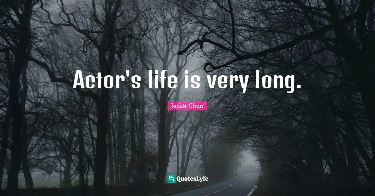Actor's life is very long.