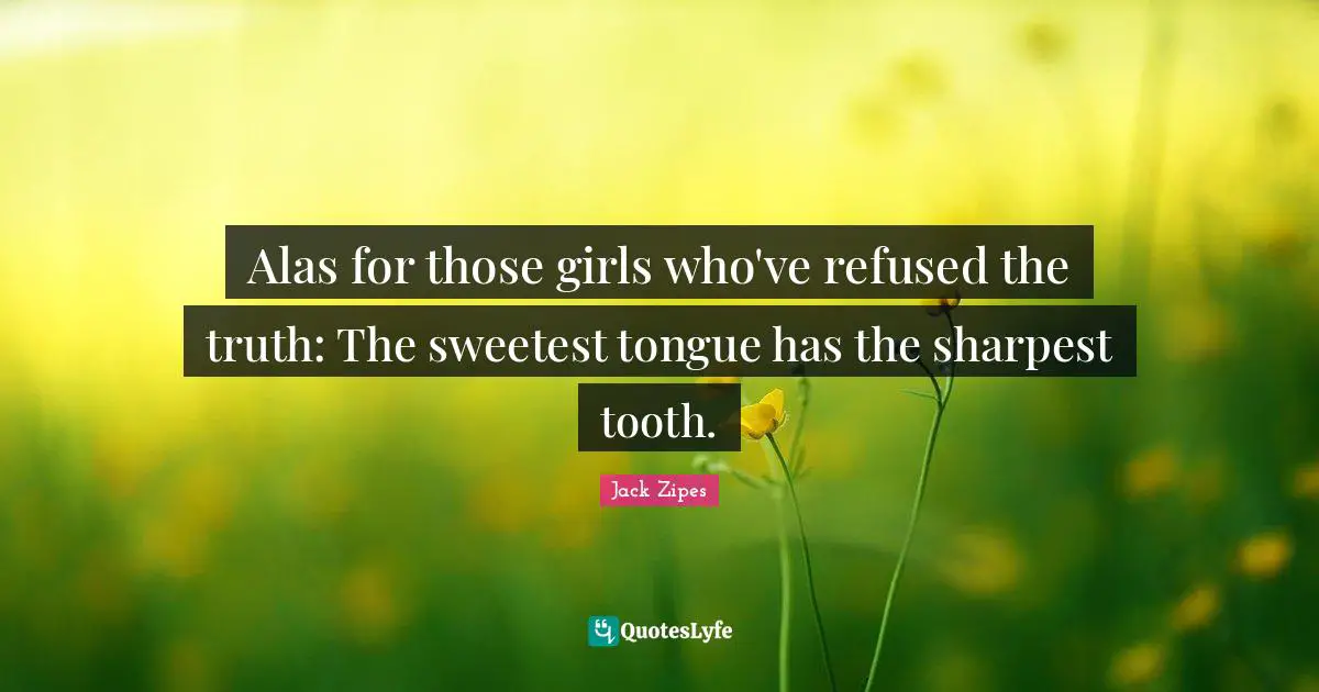 Sweetest Quotes: "Alas for those girls who've refused the truth: The sweetest tongue has the sharpest tooth."