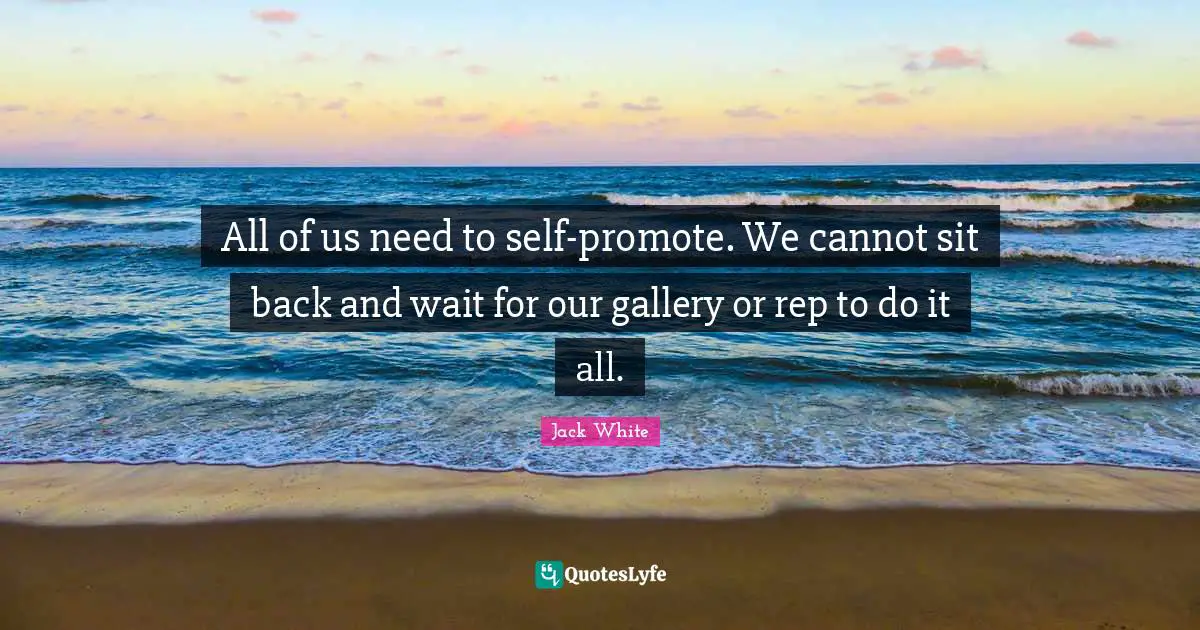 All of us need to self-promote. We cannot sit back and wait for our gallery or rep to do it all.