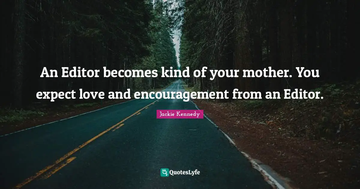 Jackie Kennedy Quotes: "An Editor becomes kind of your mother. You expect love and encouragement from an Editor."