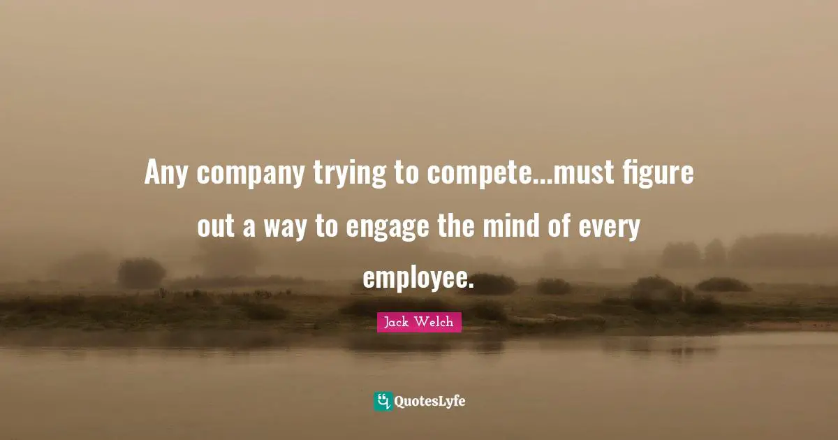 Any company trying to compete...must figure out a way to engage the mind of every employee.