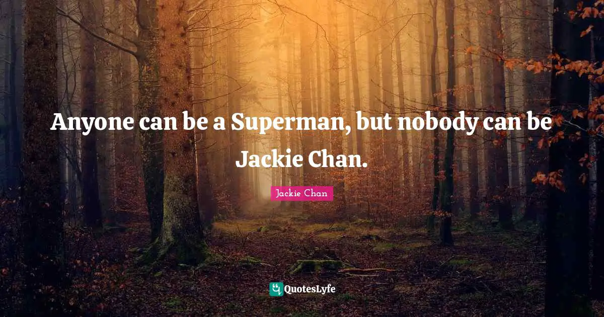 Jackie Quotes: "Anyone can be a Superman, but nobody can be Jackie Chan."