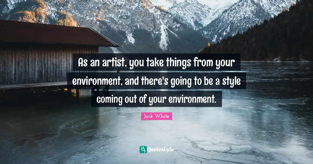 As an artist, you take things from your environment, and there's going to be a style coming out of your environment.