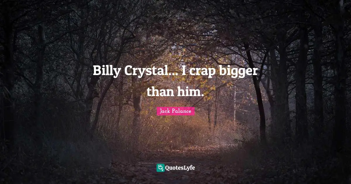 Billy Crystal... I crap bigger than him.