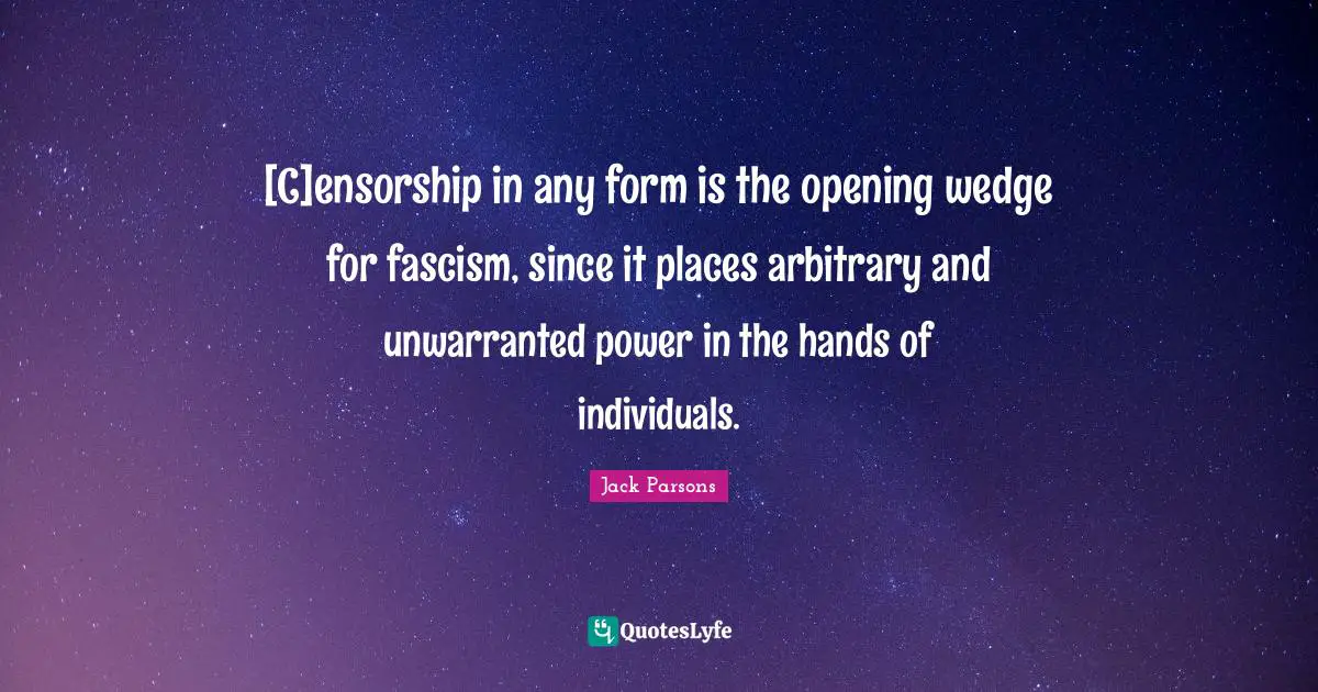 Jack Parsons Quotes: "[C]ensorship in any form is the opening wedge for fascism, since it places arbitrary and unwarranted power in the hands of individuals."