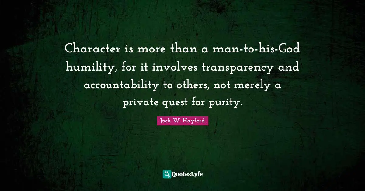 Character is more than a man-to-his-God humility, for it involves transparency and accountability to others, not merely a private quest for purity.
