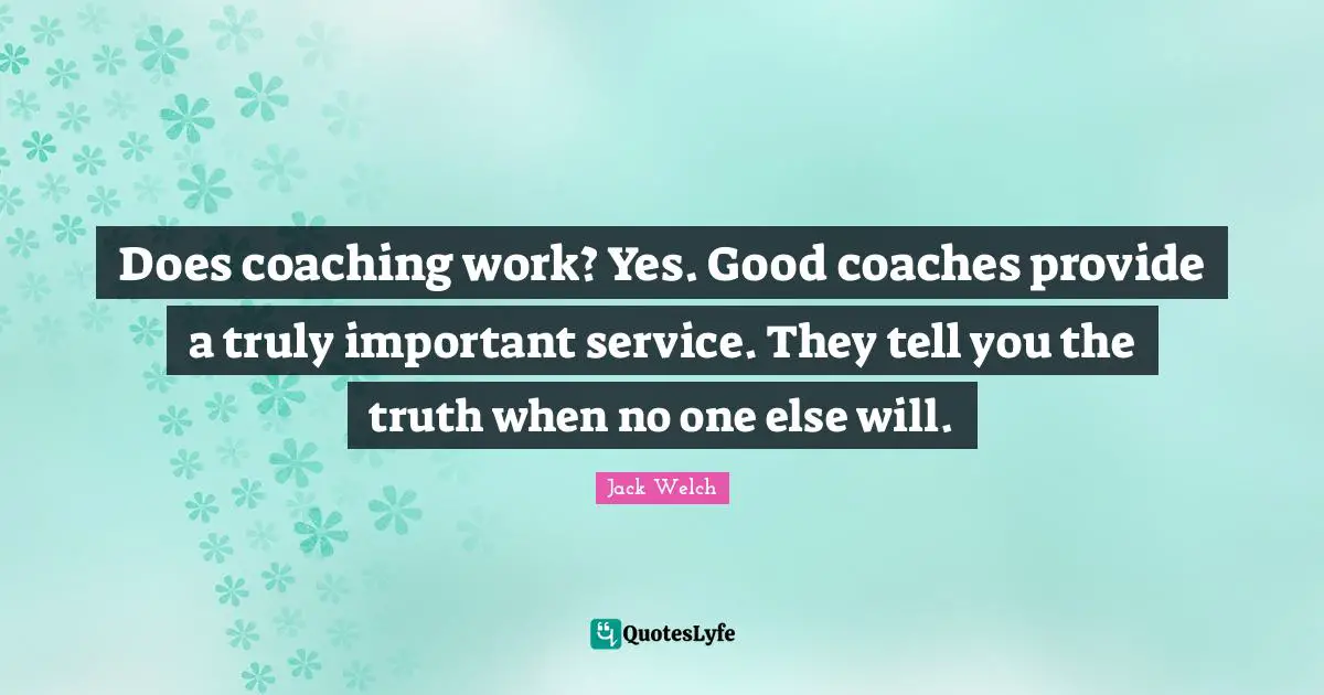 Does coaching work? Yes. Good coaches provide a truly important service. They tell you the truth when no one else will.