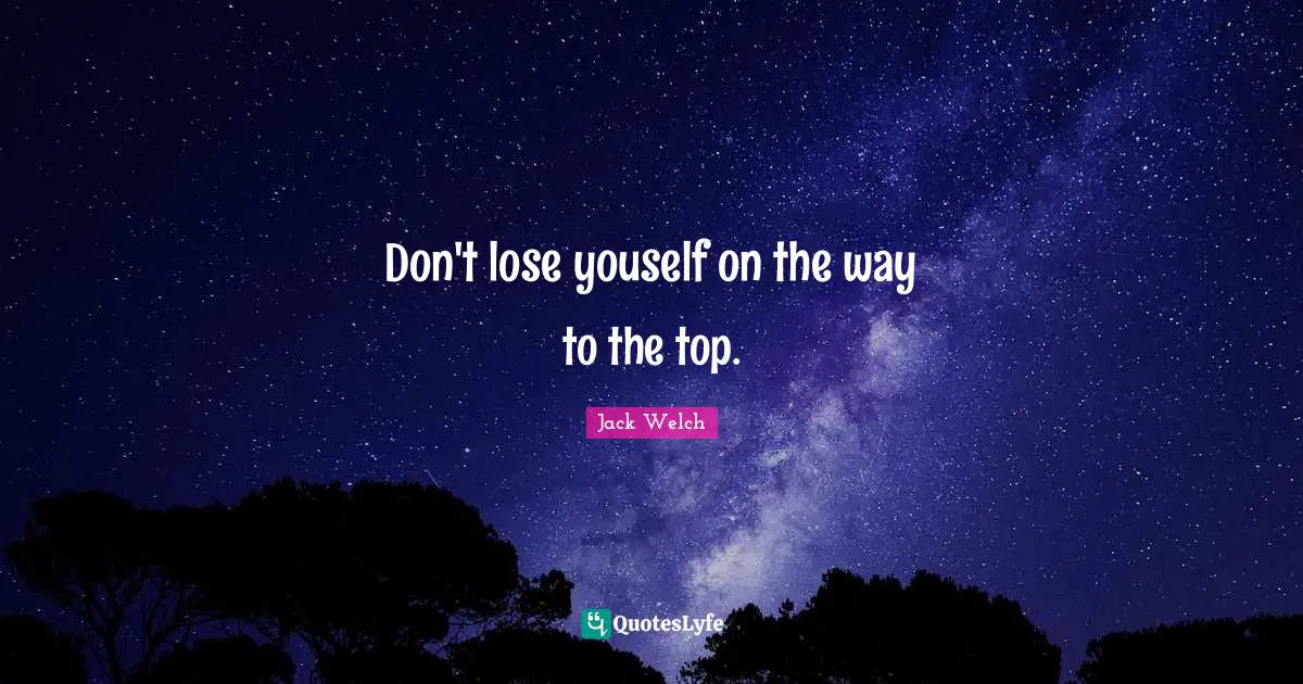 Don't lose youself on the way to the top.