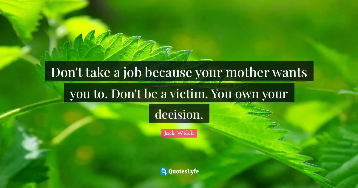 Don't take a job because your mother wants you to. Don't be a victim. You own your decision.