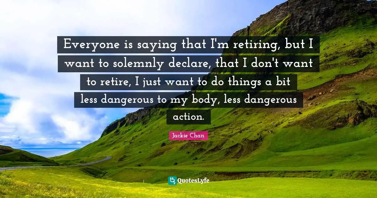 Everyone is saying that I'm retiring, but I want to solemnly declare, that I don't want to retire, I just want to do things a bit less dangerous to my body, less dangerous action.