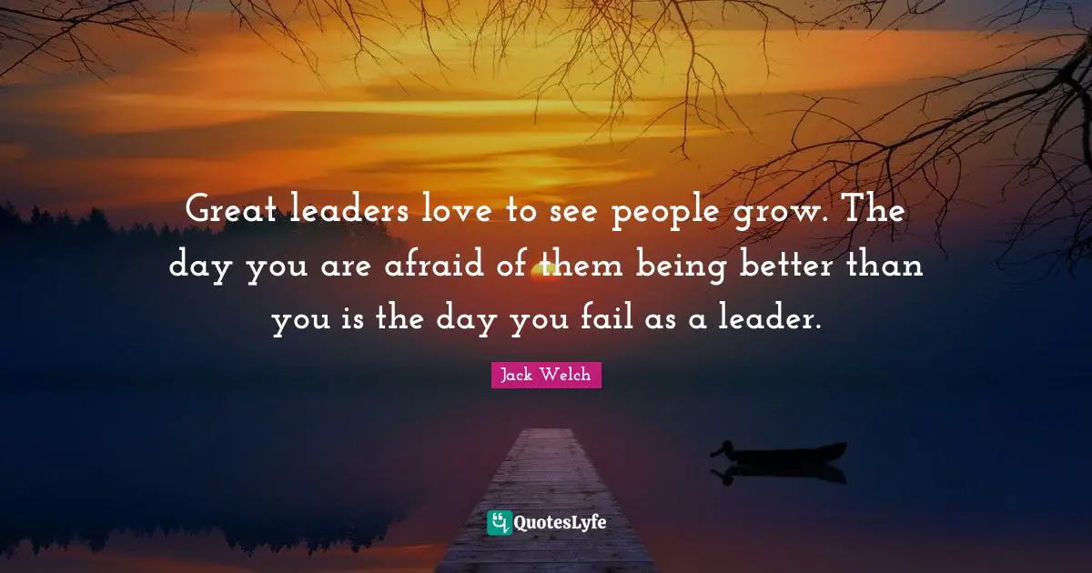 Better Than You Quotes: "Great leaders love to see people grow. The day you are afraid of them being better than you is the day you fail as a leader."
