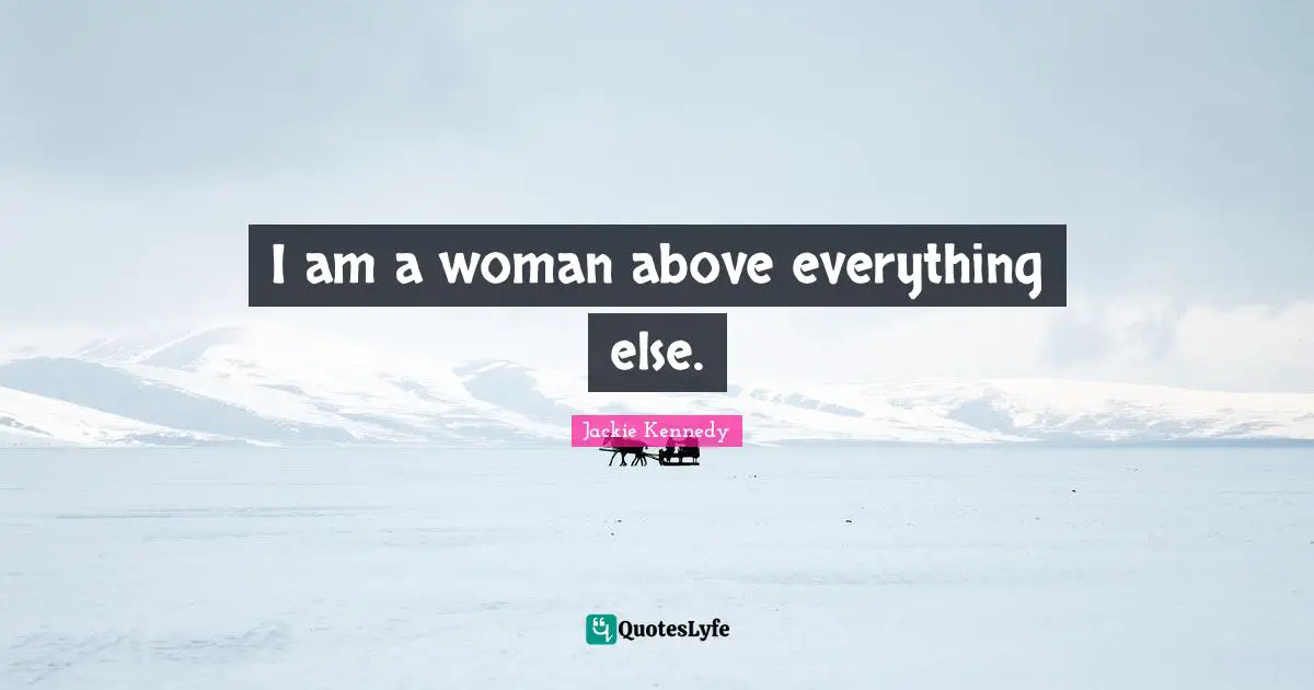 Jackie Kennedy Quotes: "I am a woman above everything else."