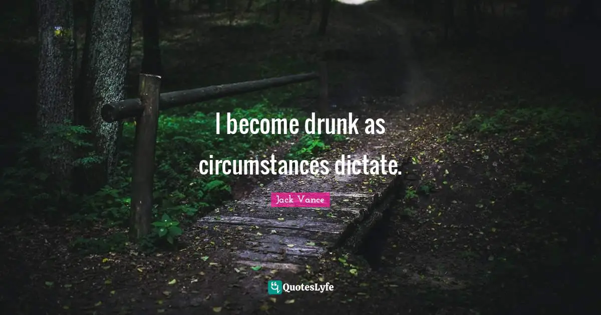 J. D. Vance Quotes: "I become drunk as circumstances dictate."