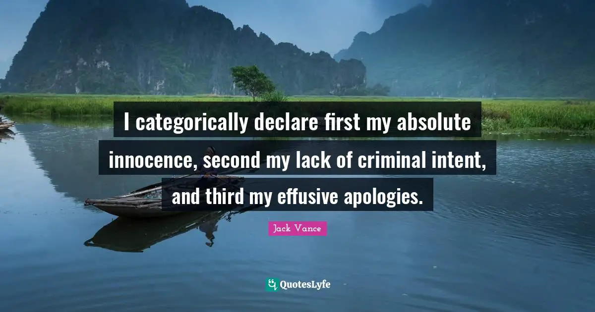 I categorically declare first my absolute innocence, second my lack of criminal intent, and third my effusive apologies.
