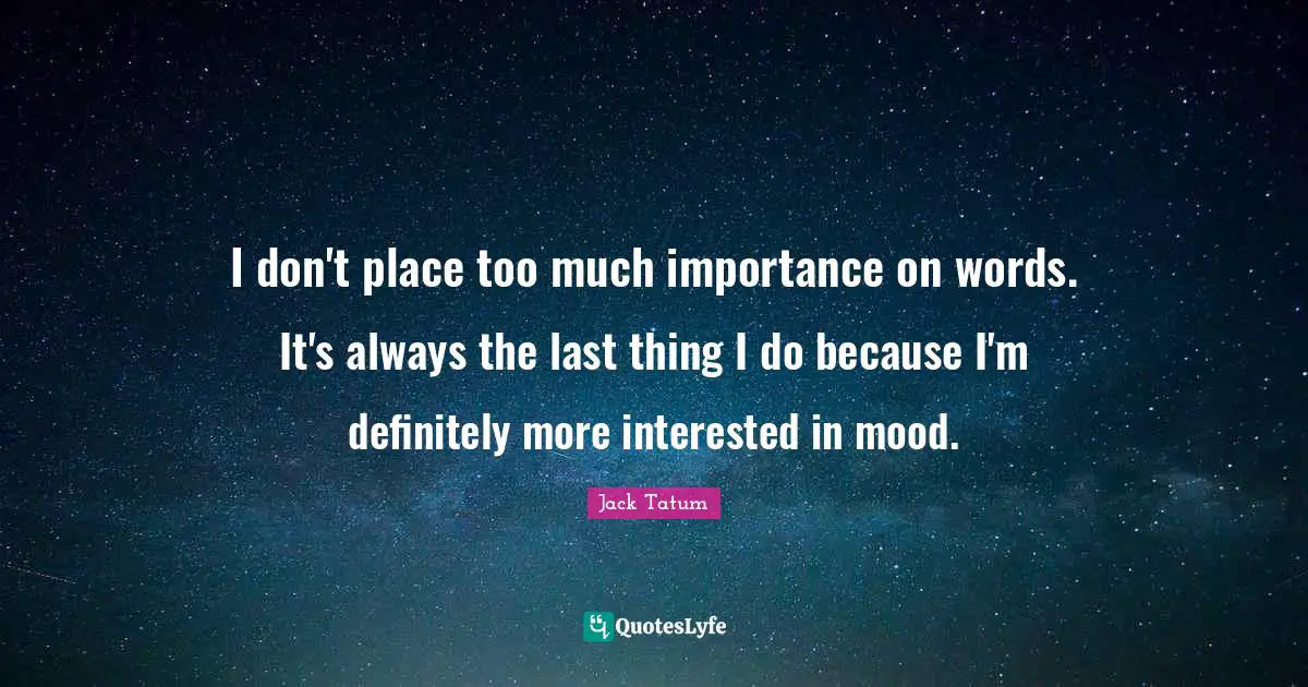 I don't place too much importance on words. It's always the last thing I do because I'm definitely more interested in mood.