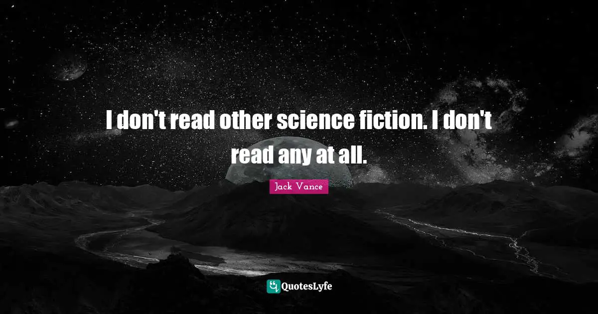 I don't read other science fiction. I don't read any at all.