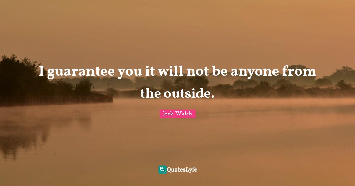 I guarantee you it will not be anyone from the outside.