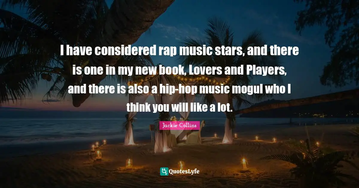 I have considered rap music stars, and there is one in my new book, Lovers and Players, and there is also a hip-hop music mogul who I think you will like a lot.