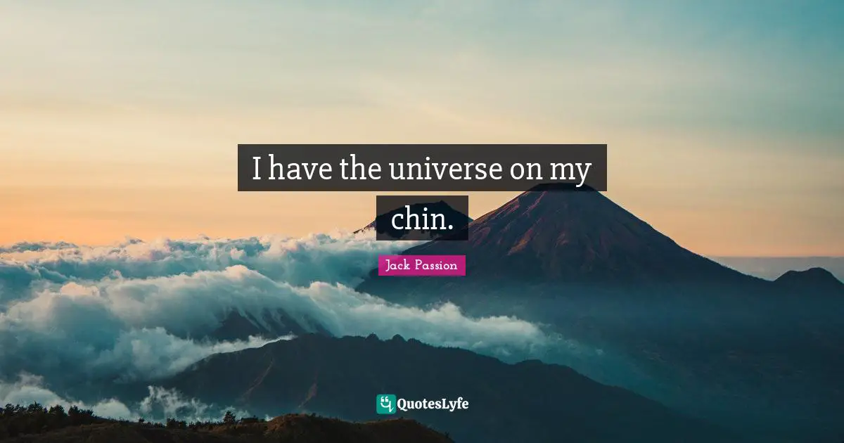 I have the universe on my chin.