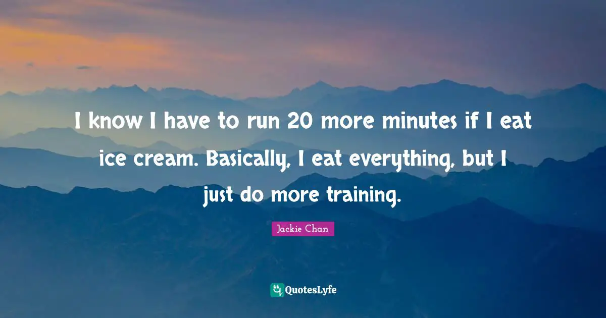 I know I have to run 20 more minutes if I eat ice cream. Basically, I eat everything, but I just do more training.