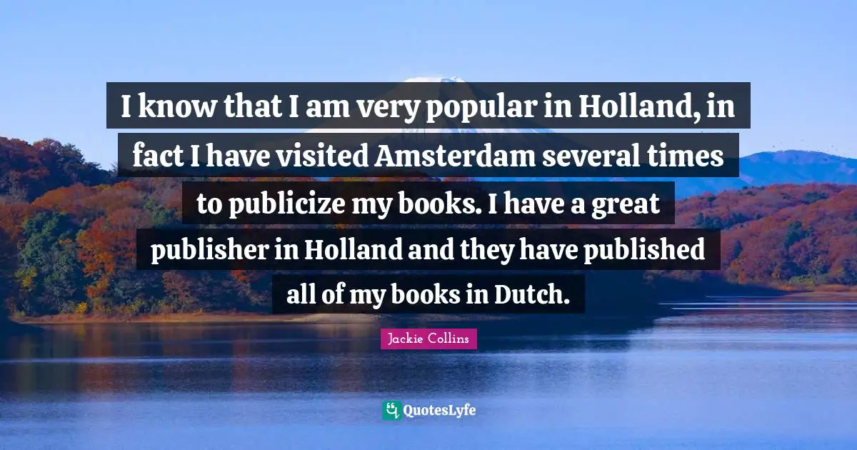 Holland Quotes: "I know that I am very popular in Holland, in fact I have visited Amsterdam several times to publicize my books. I have a great publisher in Holland and they have published all of my books in Dutch."