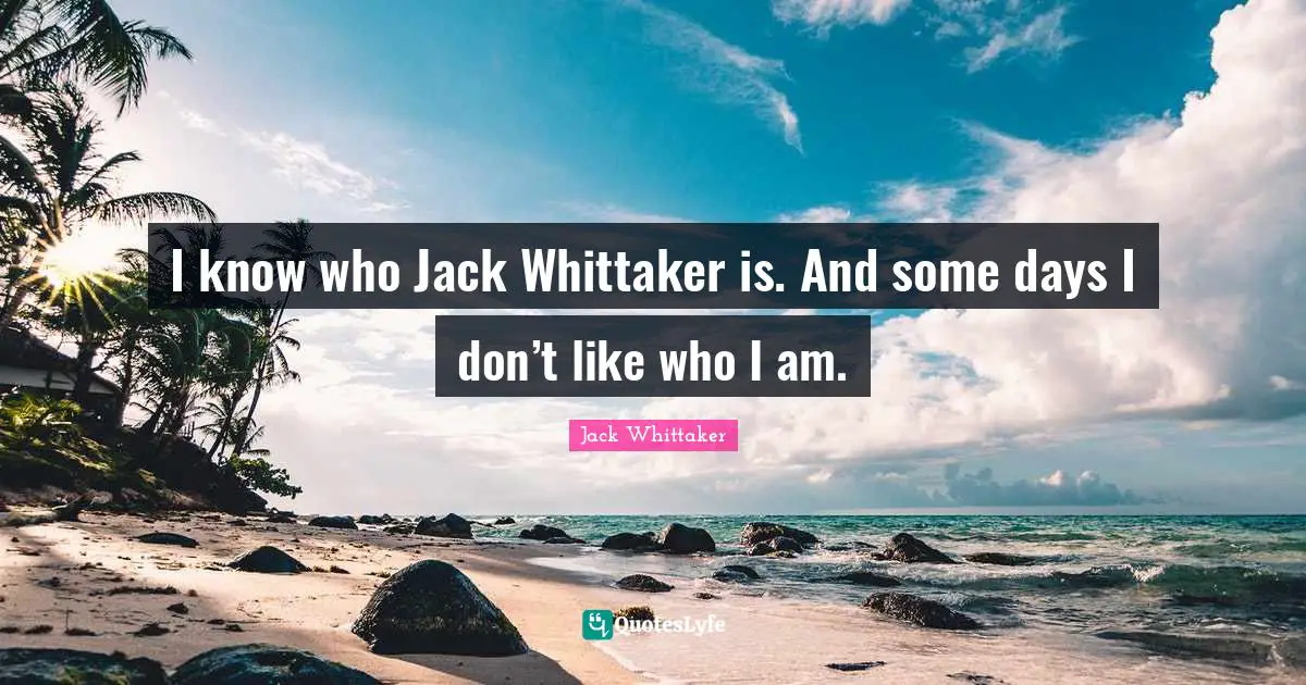 I know who Jack Whittaker is. And some days I don’t like who I am.