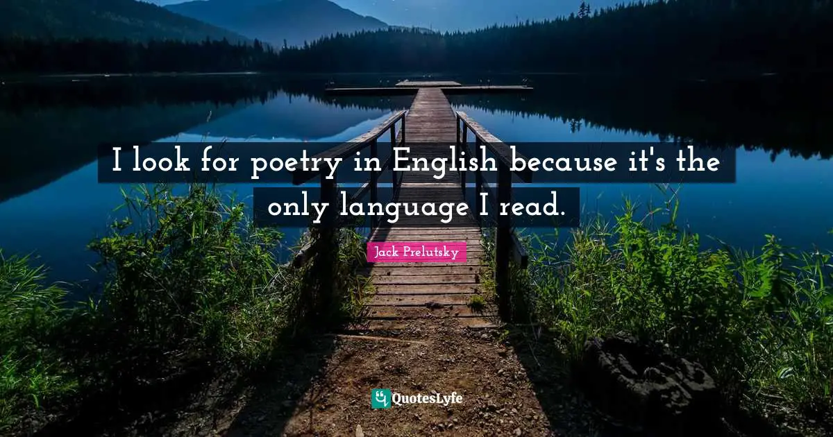 I look for poetry in English because it's the only language I read.
