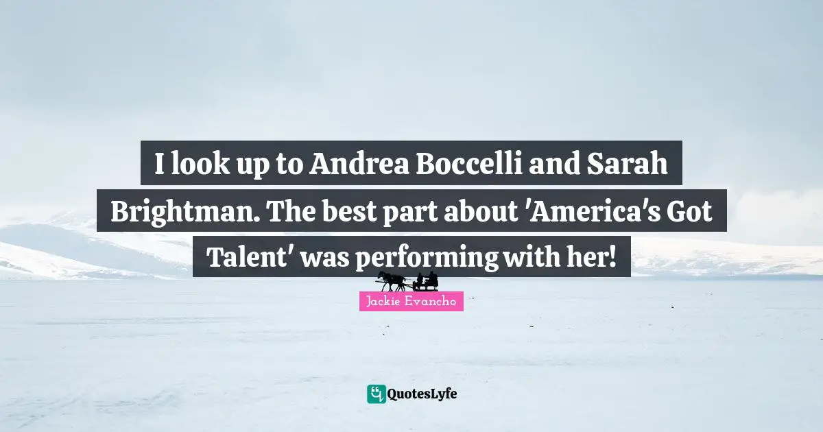 I look up to Andrea Boccelli and Sarah Brightman. The best part about 'America's Got Talent' was performing with her!