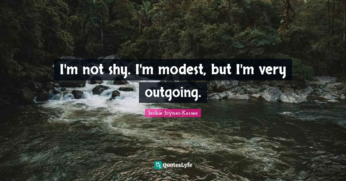 Jackie Joyner-Kersee Quotes: "I'm not shy. I'm modest, but I'm very outgoing."