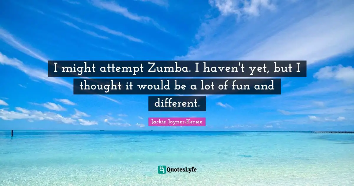 Jackie Joyner-Kersee Quotes: "I might attempt Zumba. I haven't yet, but I thought it would be a lot of fun and different."