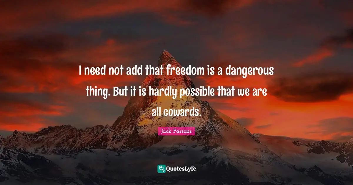 Coward Quotes: "I need not add that freedom is a dangerous thing. But it is hardly possible that we are all cowards."