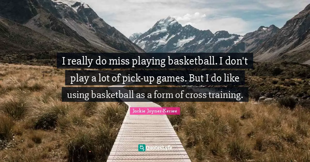 I really do miss playing basketball. I don't play a lot of pick-up games. But I do like using basketball as a form of cross training.