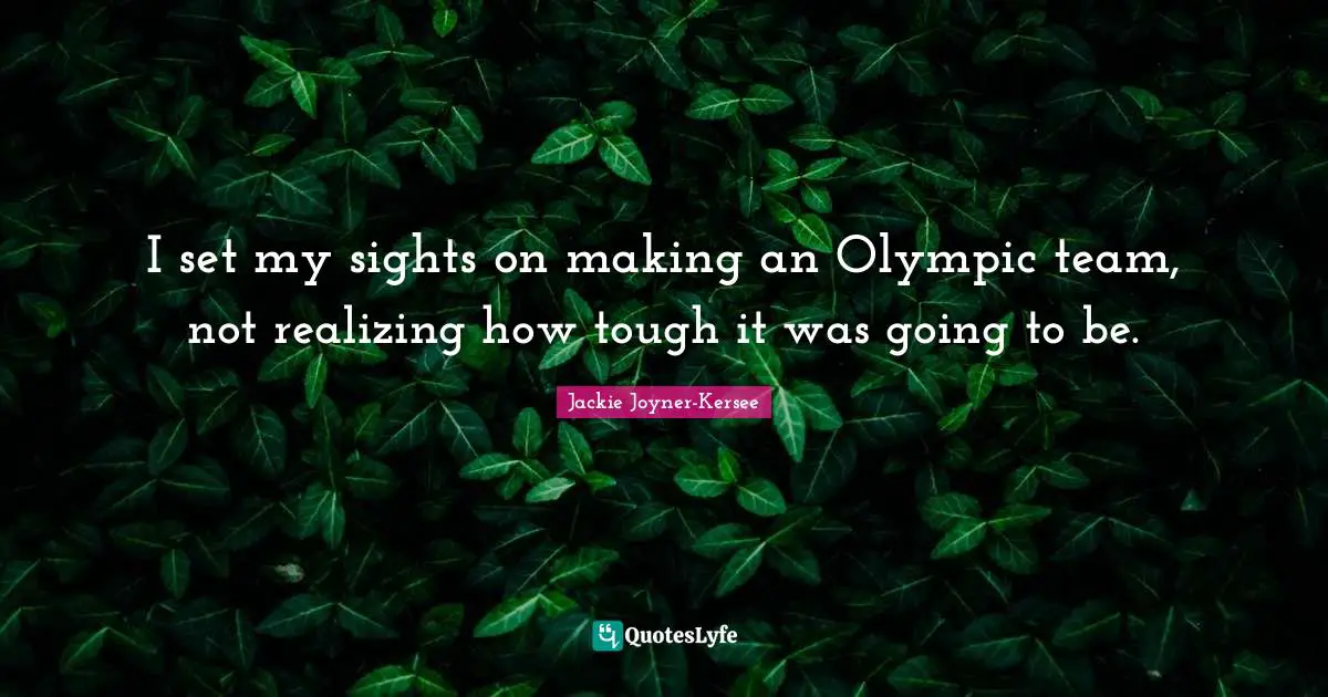 Jackie Joyner-Kersee Quotes: "I set my sights on making an Olympic team, not realizing how tough it was going to be."