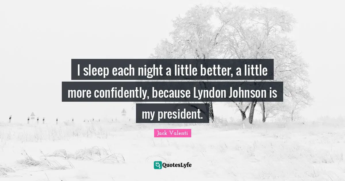 I sleep each night a little better, a little more confidently, because Lyndon Johnson is my president.