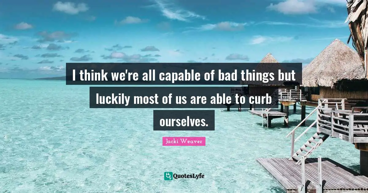 Curb Quotes: "I think we're all capable of bad things but luckily most of us are able to curb ourselves."