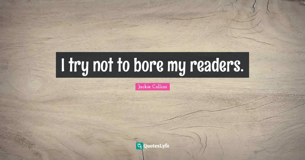 I try not to bore my readers.