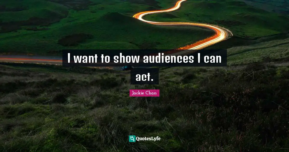 I want to show audiences I can act.