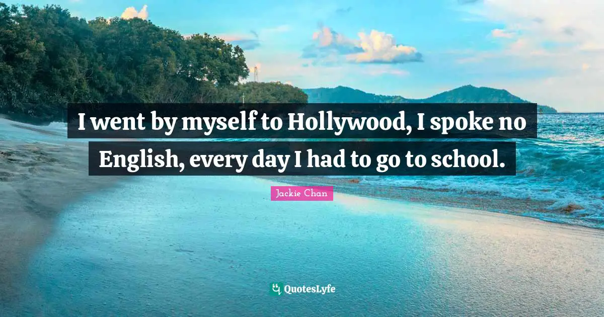 Spokes Quotes: "I went by myself to Hollywood, I spoke no English, every day I had to go to school."