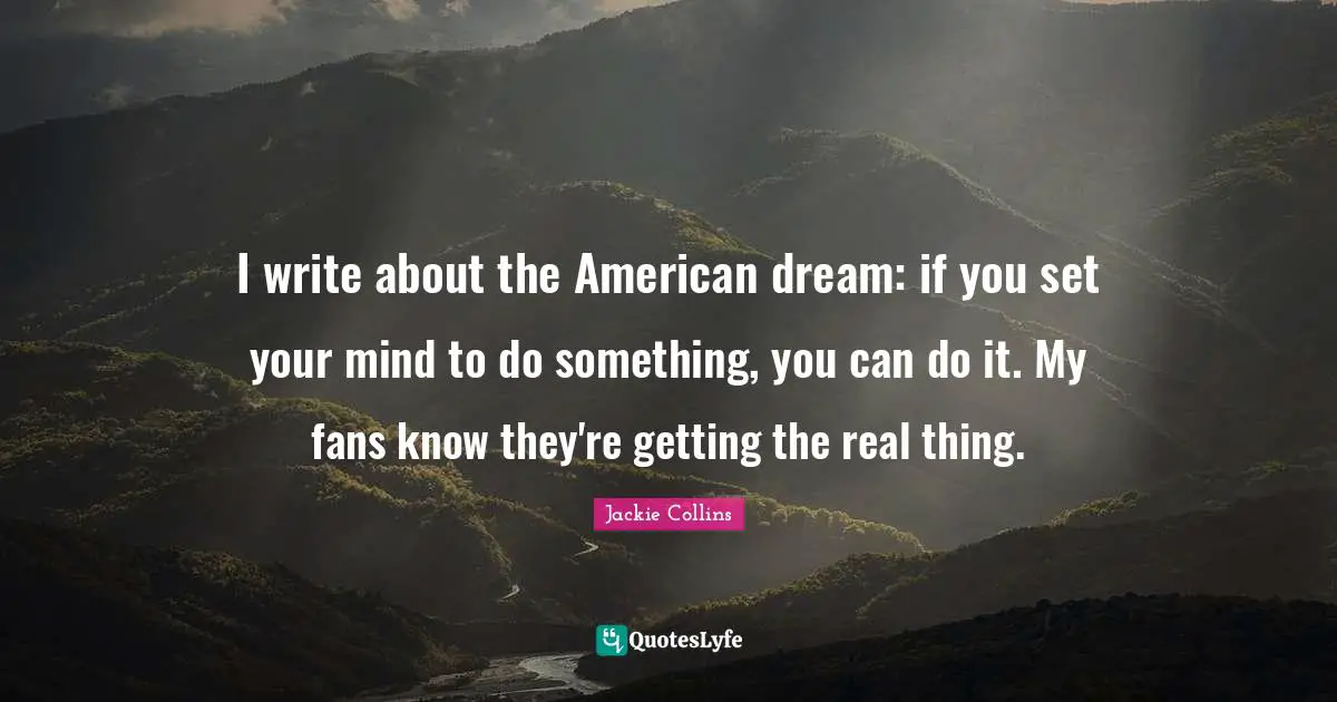 I write about the American dream: if you set your mind to do something, you can do it. My fans know they're getting the real thing.
