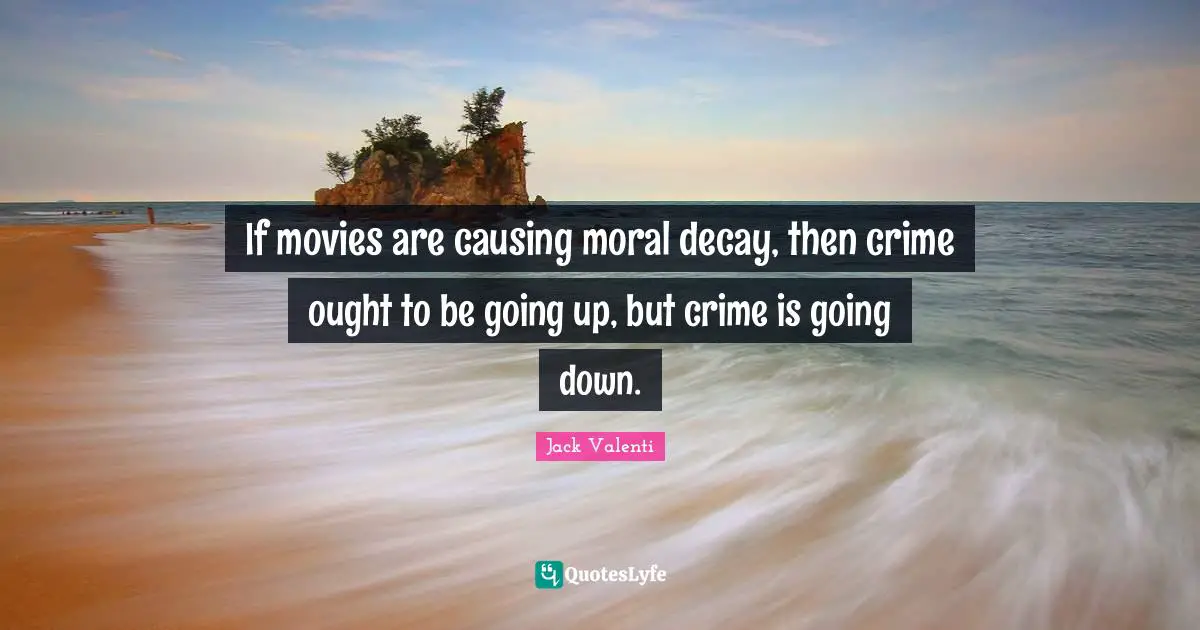 If movies are causing moral decay, then crime ought to be going up, but crime is going down.