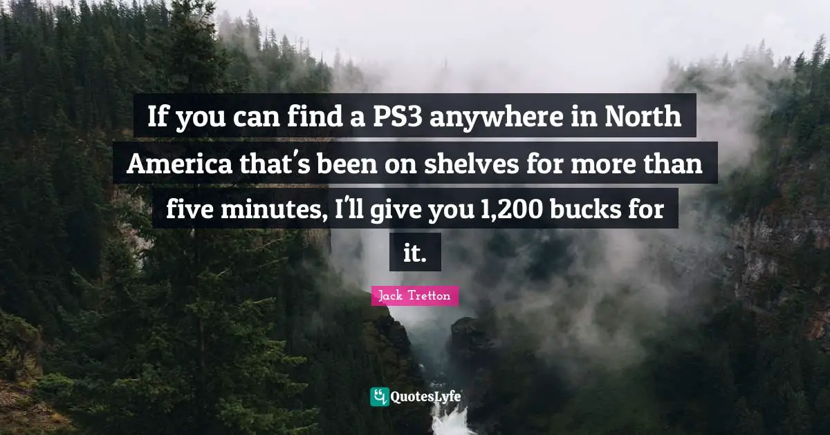 If you can find a PS3 anywhere in North America that's been on shelves for more than five minutes, I'll give you 1,200 bucks for it.