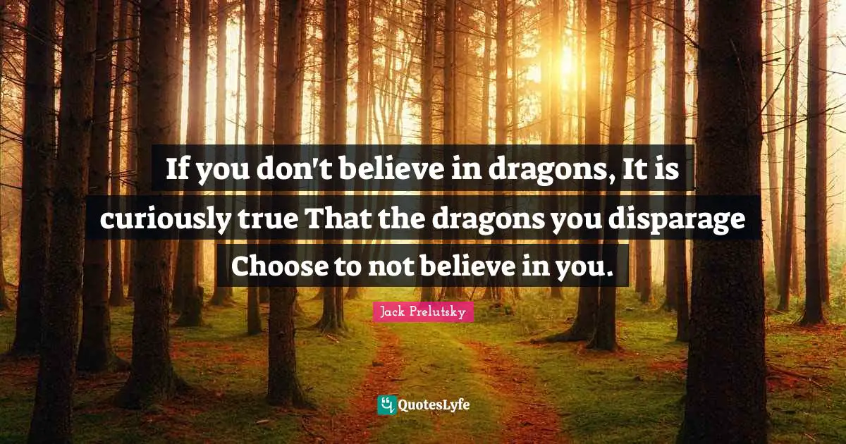 Believe In You Quotes: "If you don't believe in dragons, It is curiously true That the dragons you disparage Choose to not believe in you."