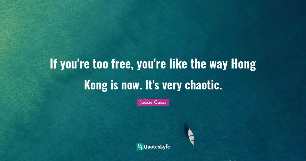 Hong Kong Quotes: "If you're too free, you're like the way Hong Kong is now. It's very chaotic."